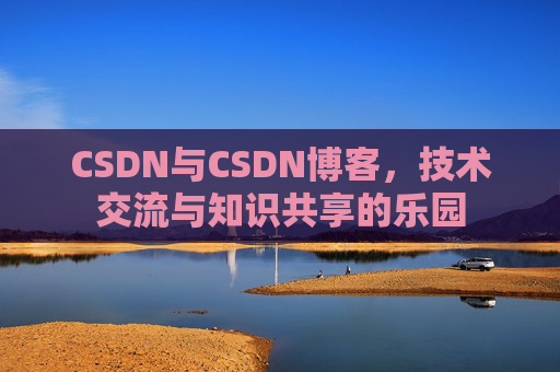 CSDN与CSDN博客，技术交流与知识共享的乐园